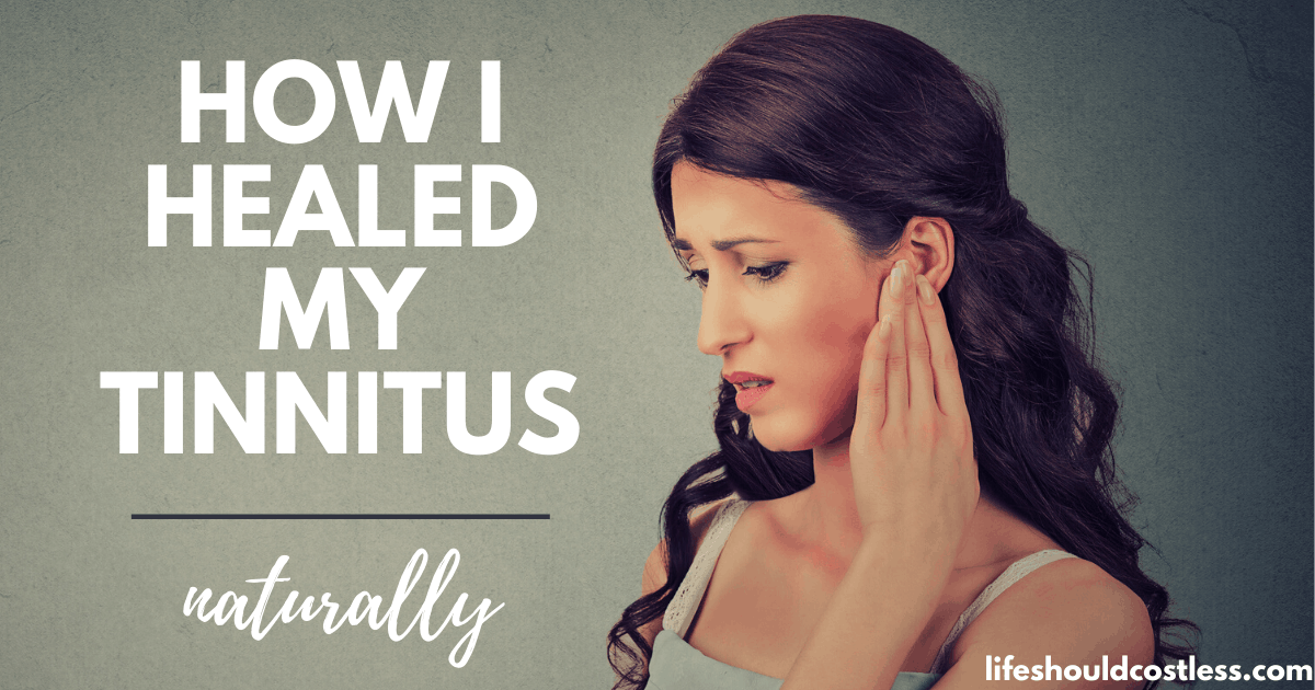 How I Healed My Tinnitus Naturally - Life Should Cost Less