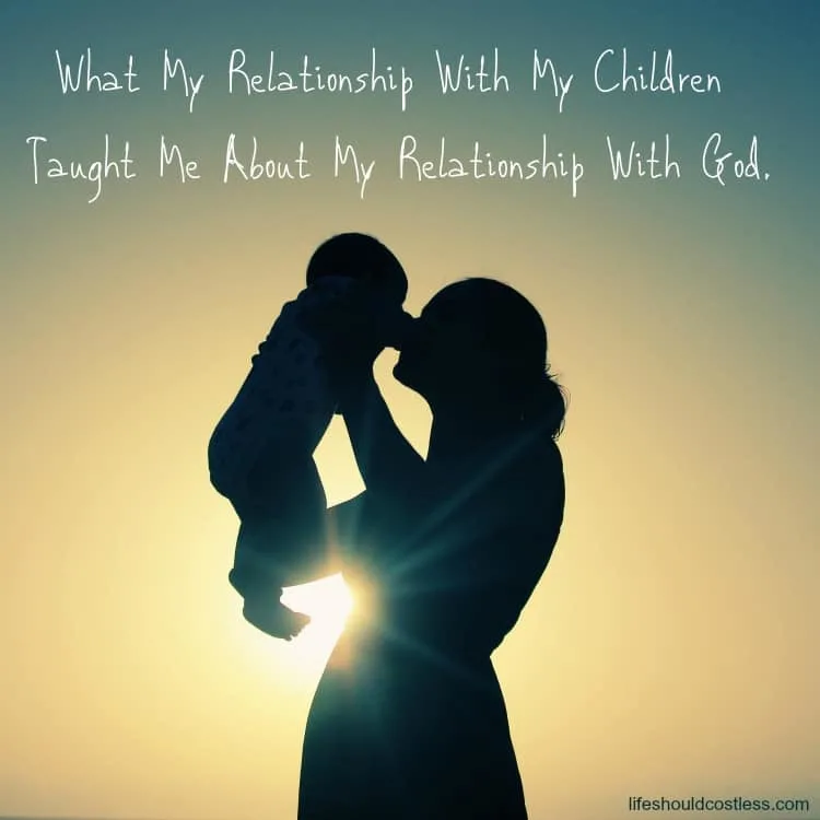 What My Relationship With My Children Taught Me About My Relationship With God. lifeshouldcostless.com